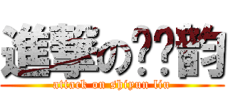 進撃の刘诗韵 (attack on shiyun liu)