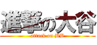 進撃の大谷 (attack on BB)