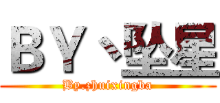 ＢＹ丶坠星 (By.zhuixingba)