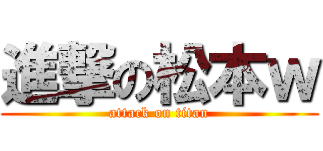 進撃の松本ｗ (attack on titan)
