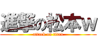 進撃の松本ｗ (attack on titan)