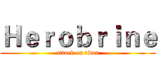 Ｈｅｒｏｂｒｉｎｅ (attack on titan)