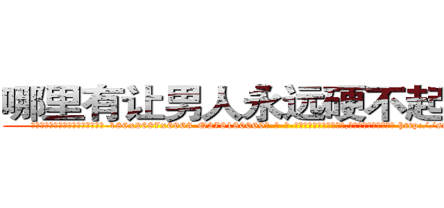 哪里有让男人永远硬不起来的药 (哪里有让男人永远硬不起来的药【电-186x2687x6963-Q278180069元-吉-药-业】我们做的是长期生意,靠的是老客户长期支持 http://sngk.net/FyBqw8
)