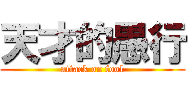 天才的愚行 (attack on fool)