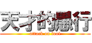 天才的愚行 (attack on fool)