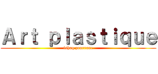 Ａｒｔ ｐｌａｓｔｉｑｕｅ (ishaq zourrane)