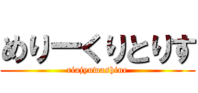 めりーくりとりす (riajyuwashine)