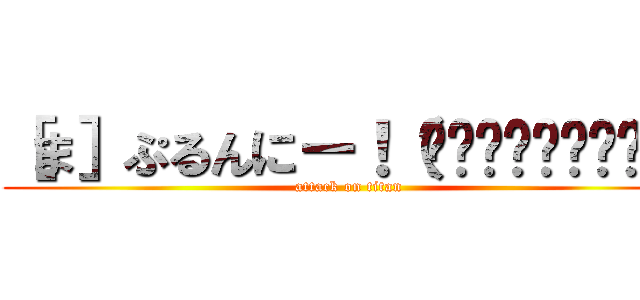 ［ま］ぷるんにー！（พรุ่งนี้） (attack on titan)