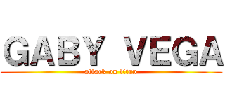 ＧＡＢＹ ＶＥＧＡ (attack on titan)