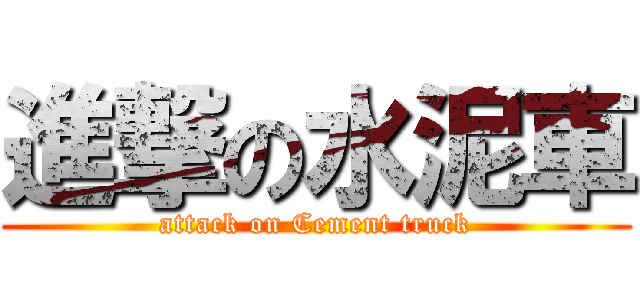 進撃の水泥車 (attack on Cement truck)