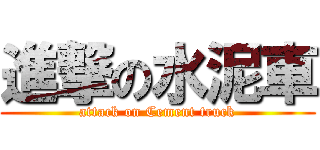 進撃の水泥車 (attack on Cement truck)