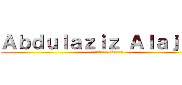 Ａｂｄｕｌａｚｉｚ Ａｌａｊａｊｉ (عبدالعزيز العجاجي)