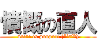 憤慨の直人 (naoto is punpun! (*`Д´*))