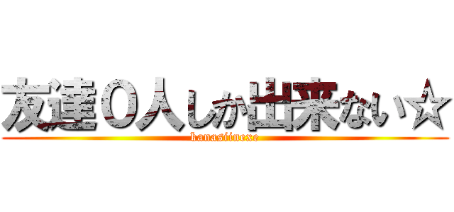 友達０人しか出来ない☆ (kanasiinexe)