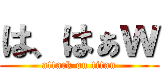 は、はぁｗ (attack on titan)