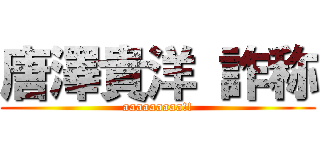 唐澤貴洋 詐称 (aaaaaaaaa!!)
