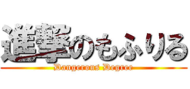 進撃のもふりる (Dangerous Degree)