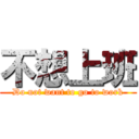 不想上班 (Do not want to go to work)