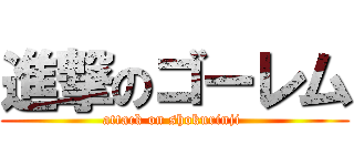 進撃のゴーレム (attack on shokurinji )