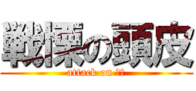 戦慄の頭皮 (attack on はげ)