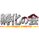 孵化の会 (Meeting of hatching)