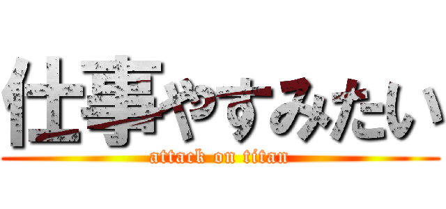 仕事やすみたい (attack on titan)