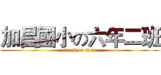 加昌國小の六年二班 (attack on titan)