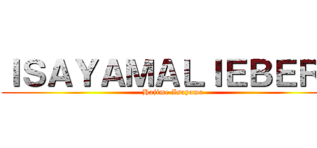 ＩＳＡＹＡＭＡＬＩＥＢＥＲＳ (Hajime Isayama)
