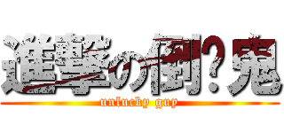 進撃の倒霉鬼 (unlucky guy)