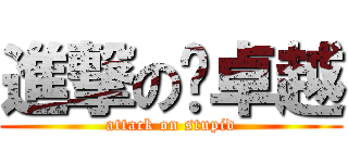進撃の陈卓越 (attack on stupid)