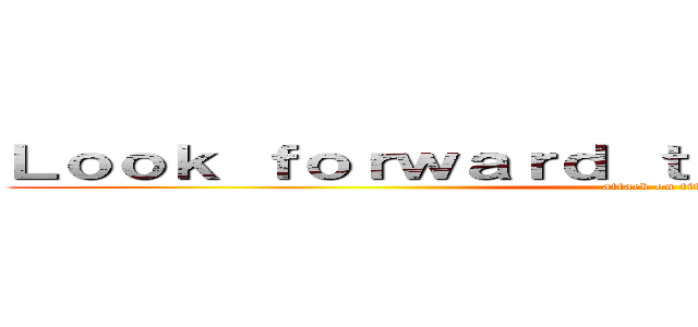 Ｌｏｏｋ ｆｏｒｗａｒｄ ｔｏ ｎｅｘｔ ａｔｔａｃｋ (attack on titan)