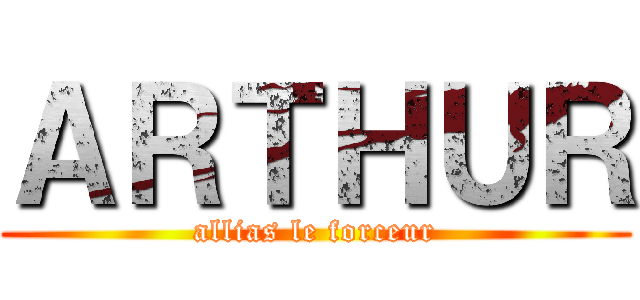 ＡＲＴＨＵＲ (allias le forceur)