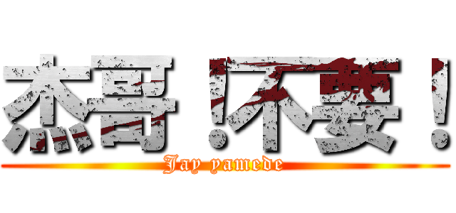 杰哥！不要！ (Jay yamede)