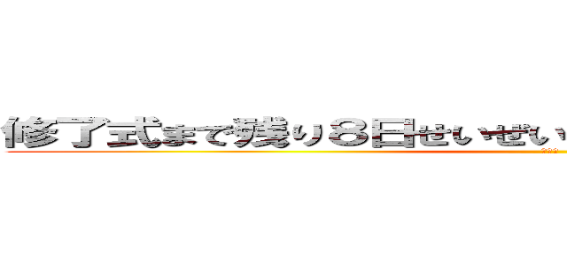 修了式まで残り８日せいぜい悔いが残らないように過ごせ (悔いの)