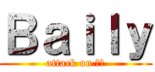 Ｂａｉｌｙ (attack on 貝栗)