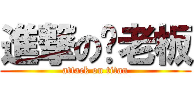 進撃の刘老板 (attack on titan)
