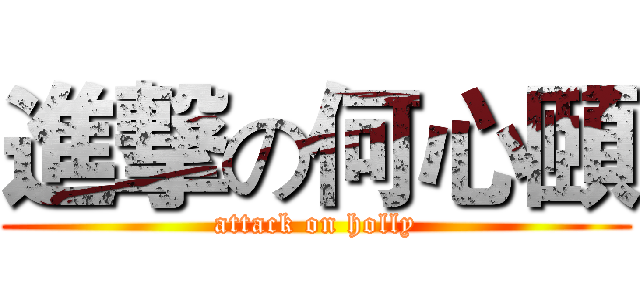 進撃の何心頤 (attack on holly)