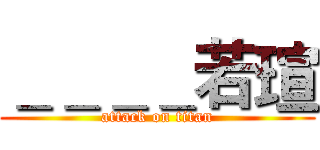 ＿＿＿＿若瑄 (attack on titan)