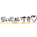 ぢぃだぁいすき♡ ()