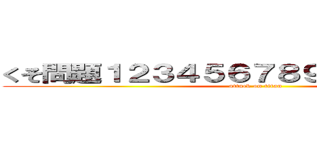 くそ問題１２３４５６７８９０ 絶賛配信中 (attack on titan)