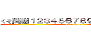 くそ問題１２３４５６７８９０ 絶賛配信中 (attack on titan)