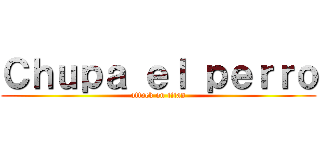 Ｃｈｕｐａ ｅｌ ｐｅｒｒｏ (attack on titan)