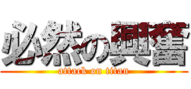 必然の興奮 (attack on titan)