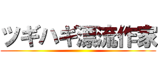 ツギハギ漂流作家 ()