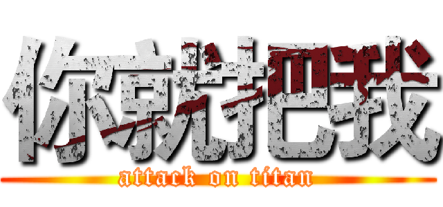 你就把我 (attack on titan)