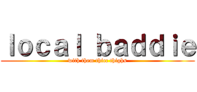 ｌｏｃａｌ ｂａｄｄｉｅ (with them thicc thighs)