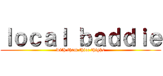 ｌｏｃａｌ ｂａｄｄｉｅ (with them thicc thighs)