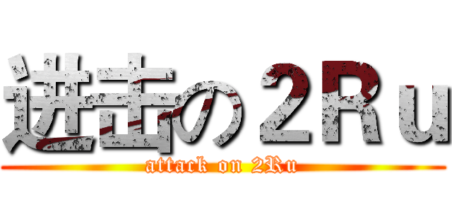 进击の２Ｒｕ (attack on 2Ru)