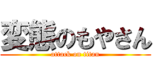 変態のもやさん (attack on titan)