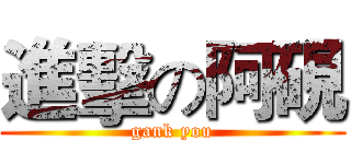 進擊の阿硯 (gank you)